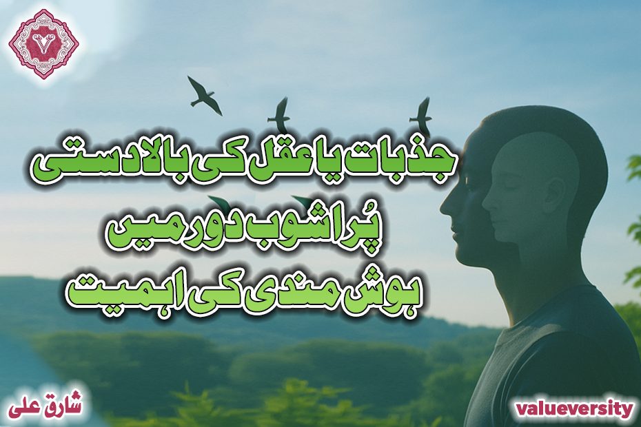 جذبات یا عقل کی بالادستی:پُر اشوب دور میں ہوش مندی کی اہمیت